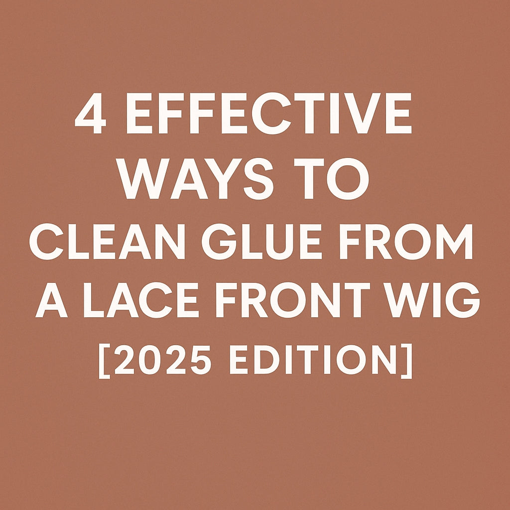 4 Effective Ways to Clean Glue from a Lace Front Wig [2025 Edition]